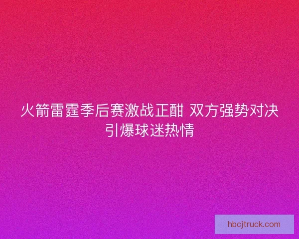 火箭雷霆季后赛激战正酣 双方强势对决引爆球迷热情