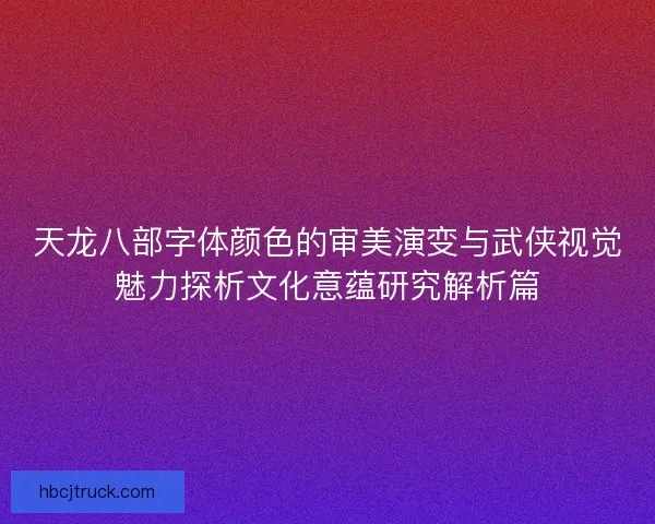 天龙八部字体颜色的审美演变与武侠视觉魅力探析文化意蕴研究解析篇